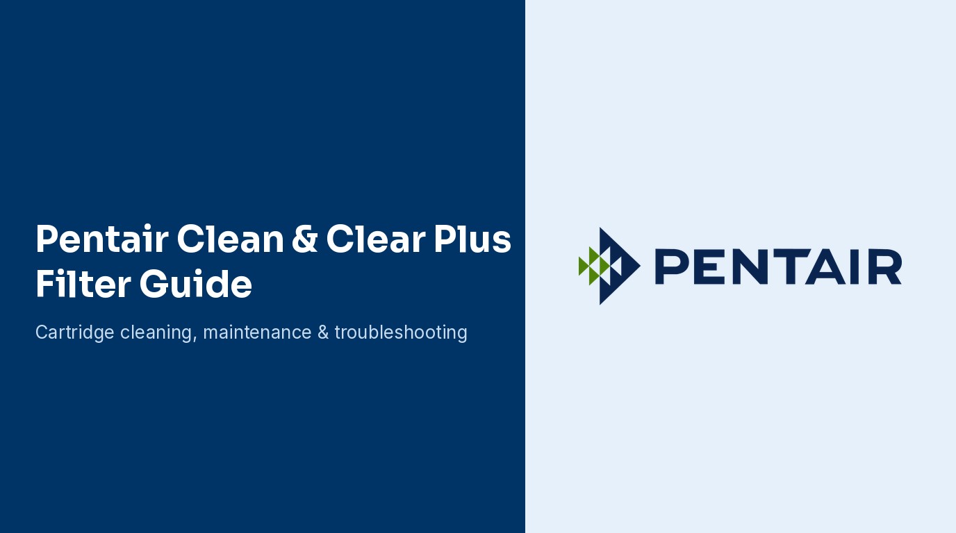 Pentair Clean & Clear Plus Filter Guide: Cleaning, Maintenance, and Troubleshooting